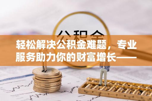 千山轻松解决公积金难题，专业服务助力你的财富增长——代办公积金提取