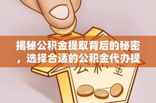 千山揭秘公积金提取背后的秘密，选择合适的公积金代办提取公司是关键