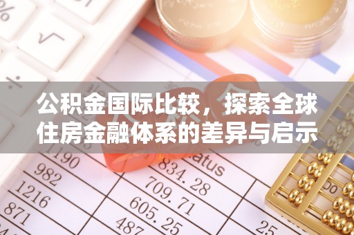 千山公积金国际比较，探索全球住房金融体系的差异与启示