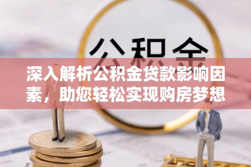 千山深入解析公积金贷款影响因素，助您轻松实现购房梦想