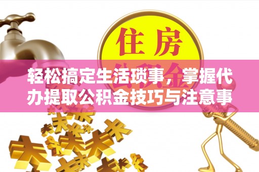 千山轻松搞定生活琐事，掌握代办提取公积金技巧与注意事项