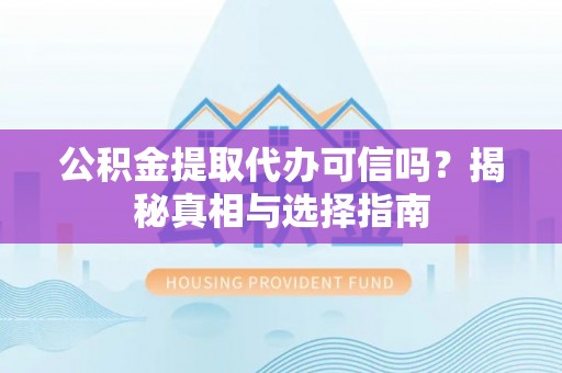 千山公积金提取代办可信吗？揭秘真相与选择指南