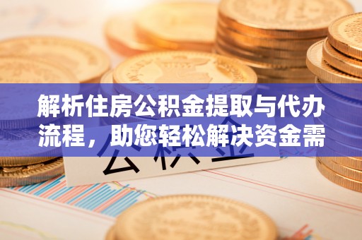 千山解析住房公积金提取与代办流程，助您轻松解决资金需求