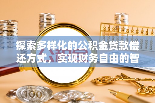 千山探索多样化的公积金贷款偿还方式，实现财务自由的智慧选择