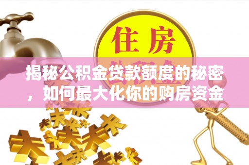 千山揭秘公积金贷款额度的秘密，如何最大化你的购房资金