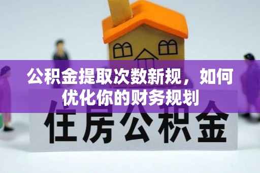 千山公积金提取次数新规，如何优化你的财务规划