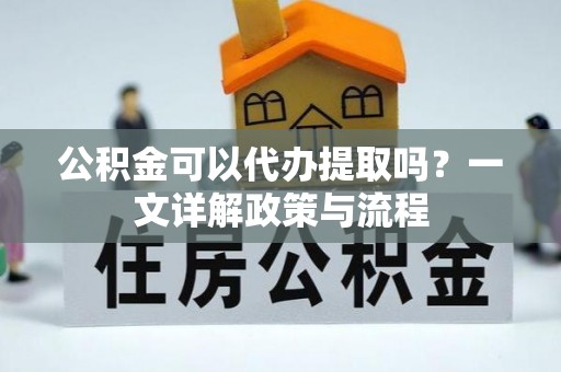 千山公积金可以代办提取吗？一文详解政策与流程