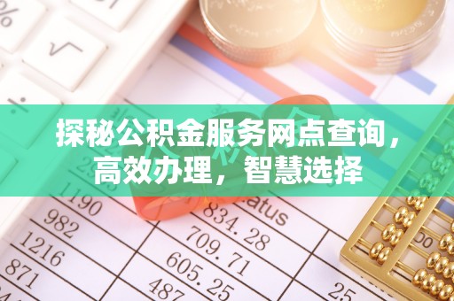 千山探秘公积金服务网点查询，高效办理，智慧选择