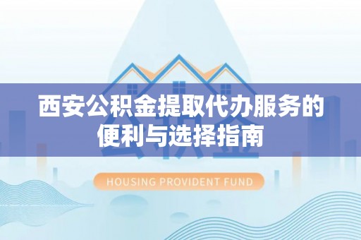 千山西安公积金提取代办服务的便利与选择指南