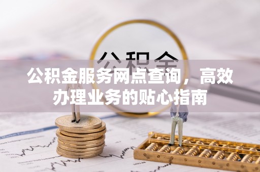 千山公积金服务网点查询，高效办理业务的贴心指南