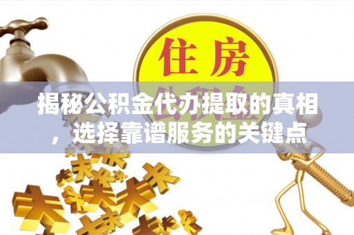千山揭秘公积金代办提取的真相，选择靠谱服务的关键点