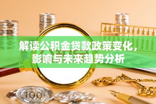 千山解读公积金贷款政策变化，影响与未来趋势分析