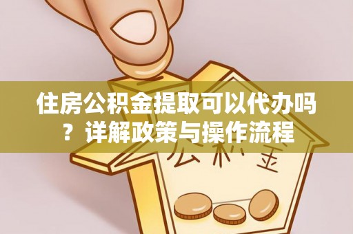千山住房公积金提取可以代办吗？详解政策与操作流程