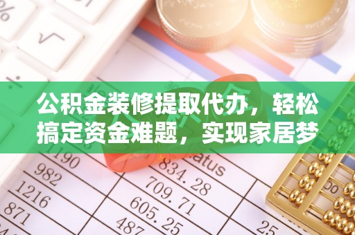 千山公积金装修提取代办，轻松搞定资金难题，实现家居梦想