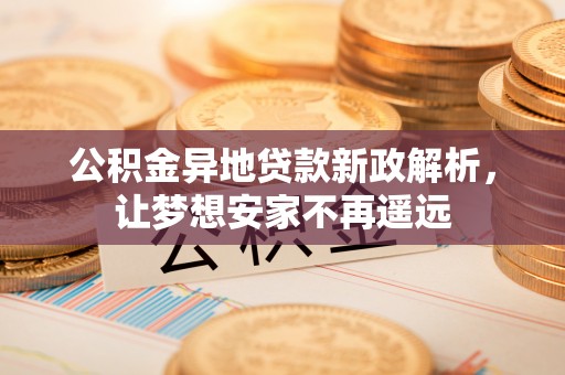 千山公积金异地贷款新政解析，让梦想安家不再遥远