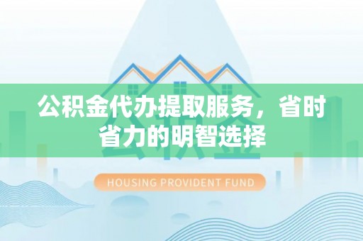千山公积金代办提取服务，省时省力的明智选择