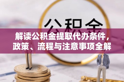 千山解读公积金提取代办条件，政策、流程与注意事项全解析