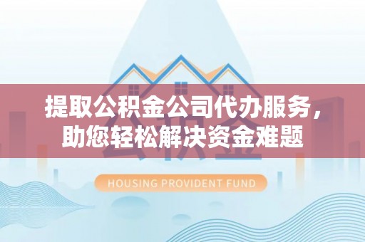 千山提取公积金公司代办服务，助您轻松解决资金难题