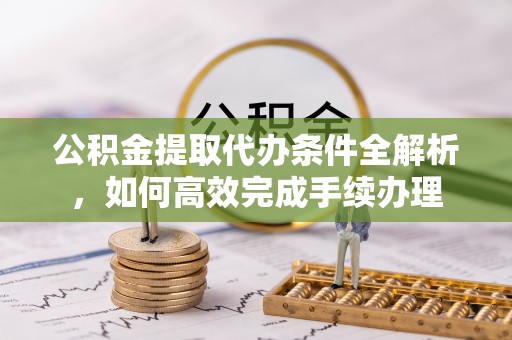 千山公积金提取代办条件全解析，如何高效完成手续办理
