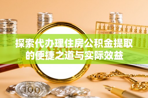 千山探索代办理住房公积金提取的便捷之道与实际效益