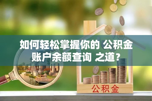 千山如何轻松掌握你的 公积金账户余额查询 之道？