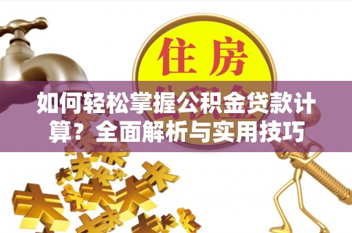 千山如何轻松掌握公积金贷款计算？全面解析与实用技巧