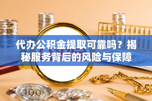 千山代办公积金提取可靠吗？揭秘服务背后的风险与保障