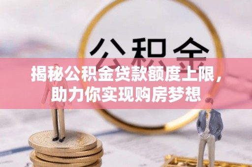 千山揭秘公积金贷款额度上限，助力你实现购房梦想