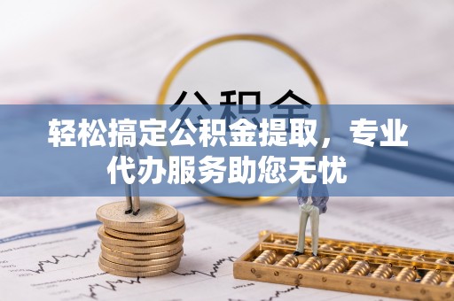 千山轻松搞定公积金提取，专业代办服务助您无忧