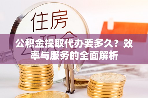 千山公积金提取代办要多久？效率与服务的全面解析
