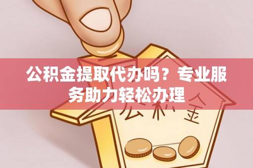 千山公积金提取代办吗？专业服务助力轻松办理