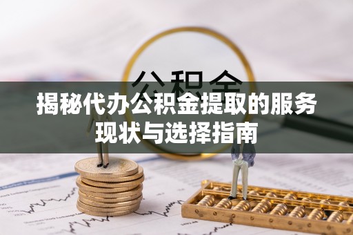千山揭秘代办公积金提取的服务现状与选择指南