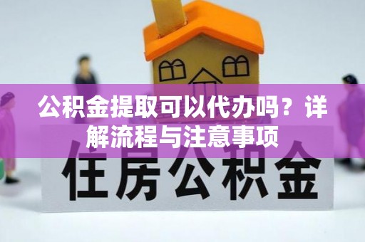 千山公积金提取可以代办吗？详解流程与注意事项