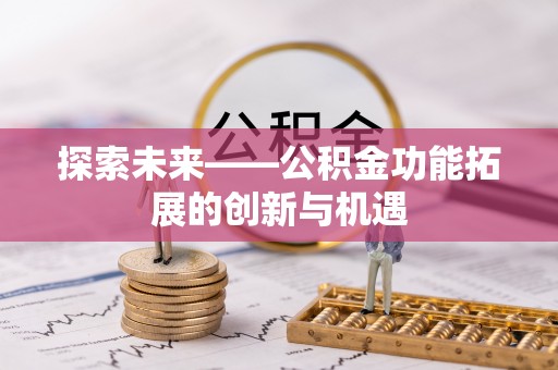 千山探索未来——公积金功能拓展的创新与机遇