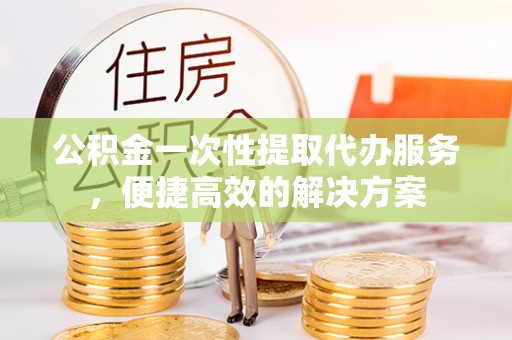 千山公积金一次性提取代办服务，便捷高效的解决方案