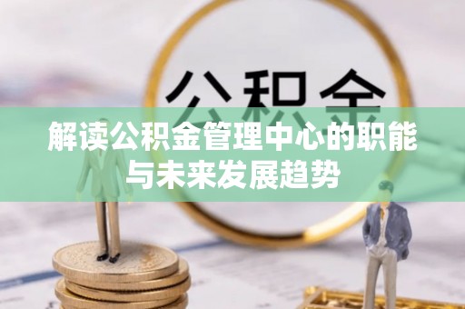 千山解读公积金管理中心的职能与未来发展趋势