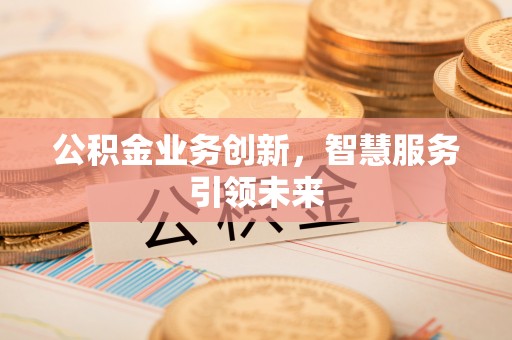 千山公积金业务创新，智慧服务引领未来
