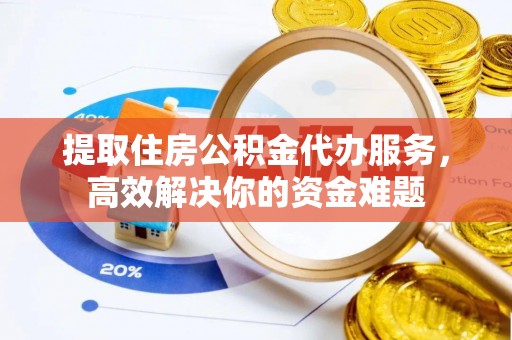 千山提取住房公积金代办服务，高效解决你的资金难题