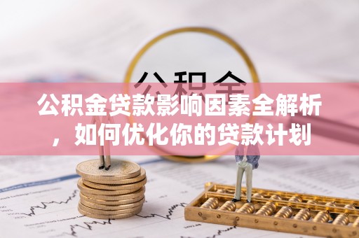 千山公积金贷款影响因素全解析，如何优化你的贷款计划