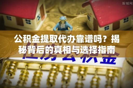 千山公积金提取代办靠谱吗？揭秘背后的真相与选择指南