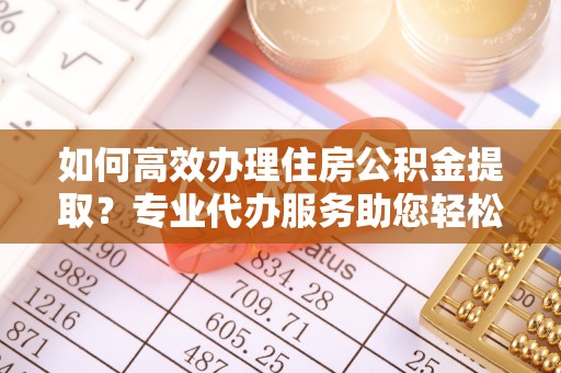 千山如何高效办理住房公积金提取？专业代办服务助您轻松搞定