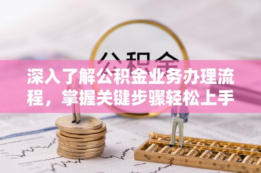 千山深入了解公积金业务办理流程，掌握关键步骤轻松上手