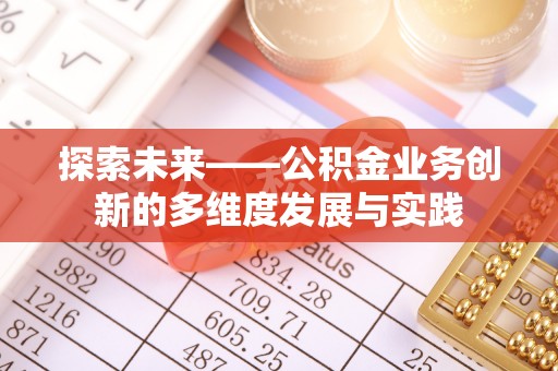 千山探索未来——公积金业务创新的多维度发展与实践