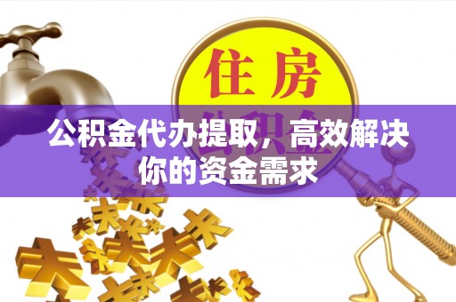 千山公积金代办提取，高效解决你的资金需求