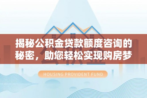 千山揭秘公积金贷款额度咨询的秘密，助您轻松实现购房梦想