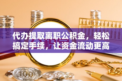 千山代办提取离职公积金，轻松搞定手续，让资金流动更高效