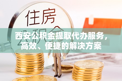 千山西安公积金提取代办服务，高效、便捷的解决方案
