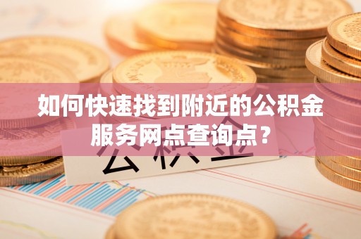 千山如何快速找到附近的公积金服务网点查询点？