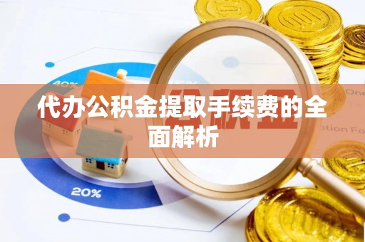 千山代办公积金提取手续费的全面解析