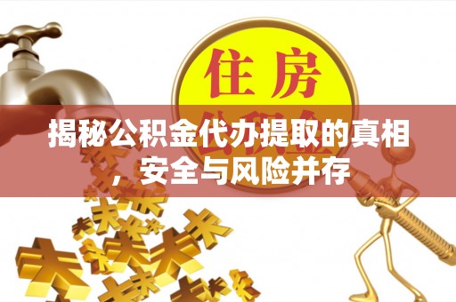 千山揭秘公积金代办提取的真相，安全与风险并存